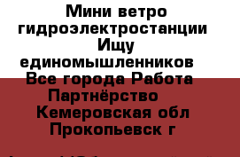 Мини ветро-гидроэлектростанции. Ищу единомышленников. - Все города Работа » Партнёрство   . Кемеровская обл.,Прокопьевск г.